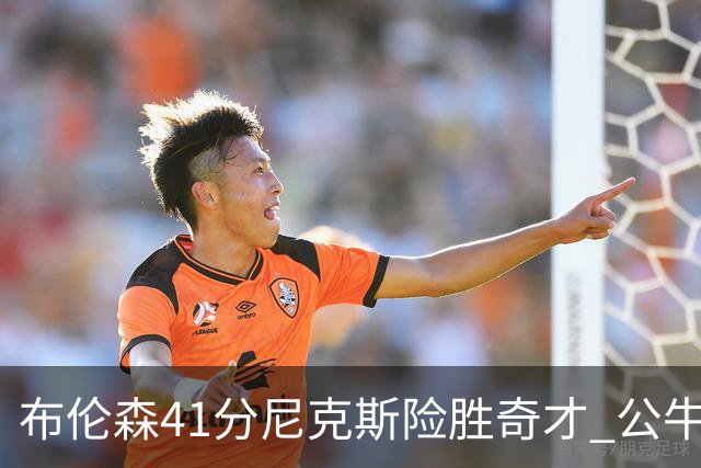 布伦森41分尼克斯险胜奇才 公牛力克猛龙