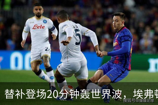 替补登场20分钟轰世界波，埃弗顿新援首秀破门