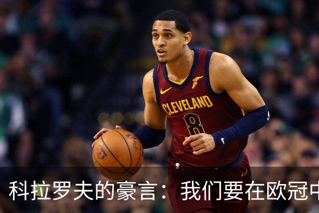 科拉罗夫的豪言：我们要在欧冠中舞出更高的强度！