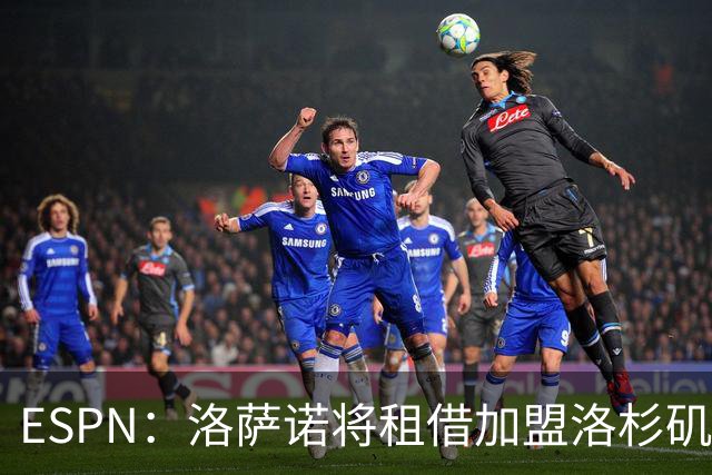 ESPN：洛萨诺将租借加盟洛杉矶银河，双方俱乐部即将敲定交易